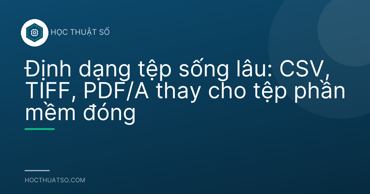 Định dạng tệp sống lâu: CSV, TIFF, PDF/A thay cho tệp phần mềm đóng
