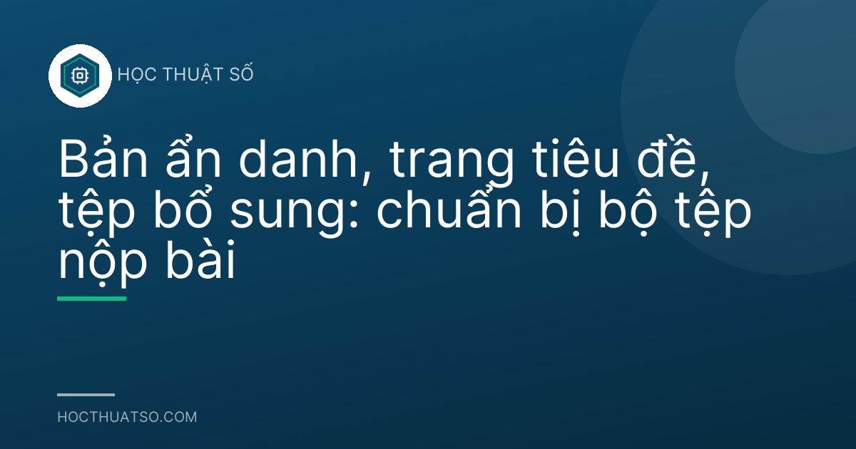 Bản ẩn danh, trang tiêu đề, tệp bổ sung: chuẩn bị bộ tệp nộp bài