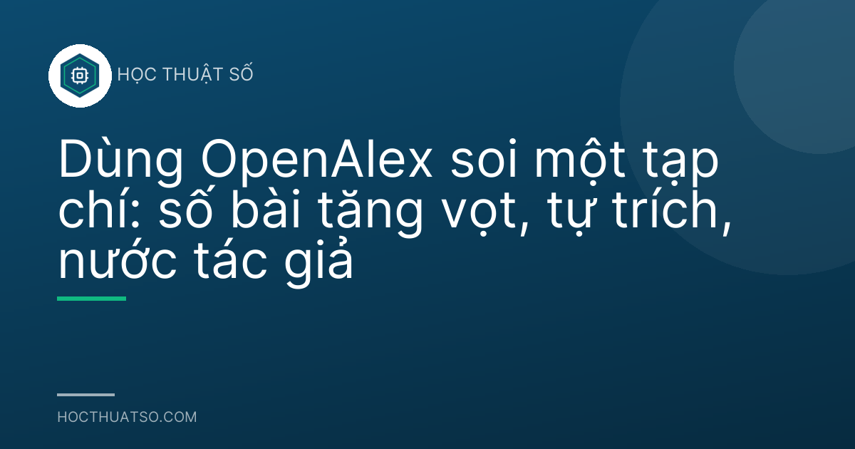 Dùng OpenAlex soi một tạp chí: số bài tăng vọt, tự trích, nước tác giả