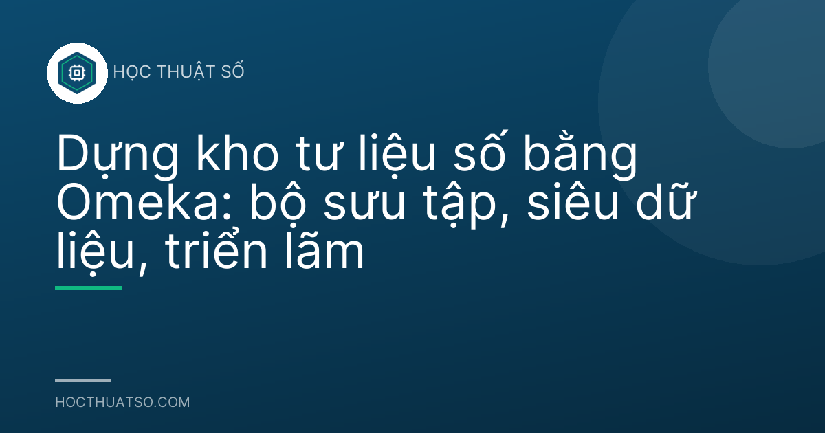 Dựng kho tư liệu số bằng Omeka: bộ sưu tập, siêu dữ liệu, triển lãm