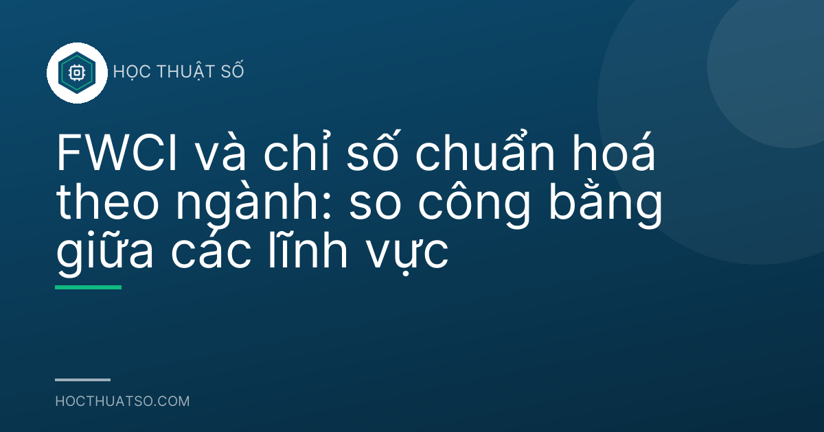 FWCI và chỉ số chuẩn hoá theo ngành: so công bằng giữa các lĩnh vực