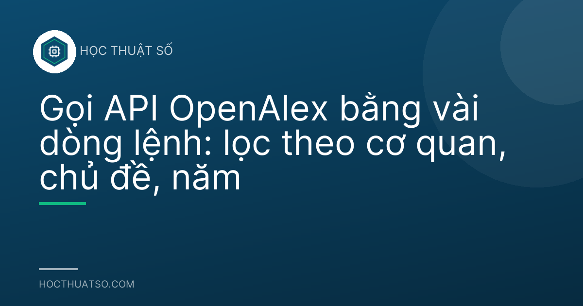 Gọi API OpenAlex bằng vài dòng lệnh: lọc theo cơ quan, chủ đề, năm