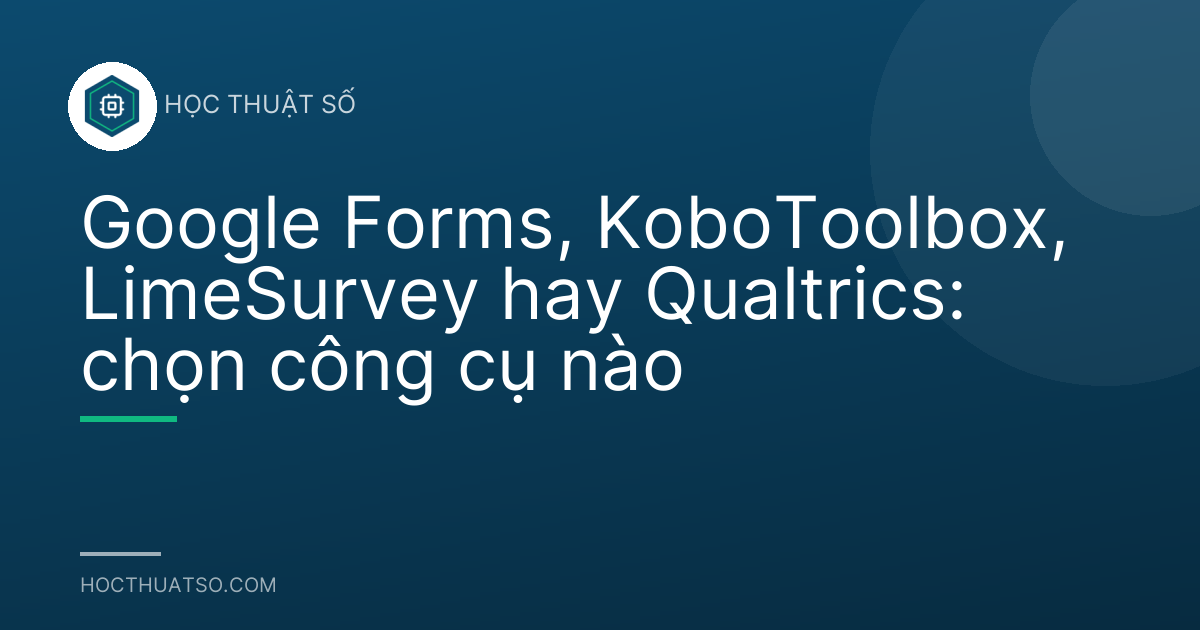 Google Forms, KoboToolbox, LimeSurvey hay Qualtrics: chọn công cụ nào