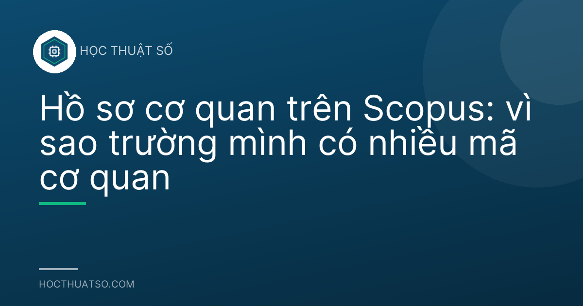 Hồ sơ cơ quan trên Scopus: vì sao trường mình có nhiều mã cơ quan
