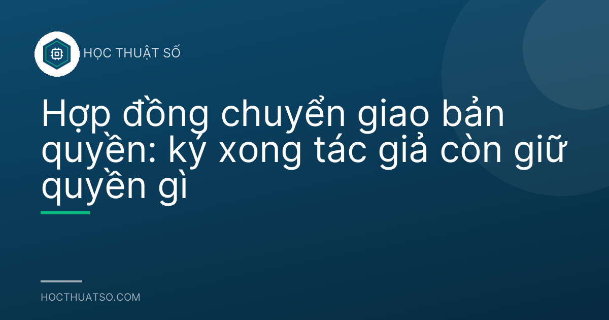 Hợp đồng chuyển giao bản quyền: ký xong tác giả còn giữ quyền gì