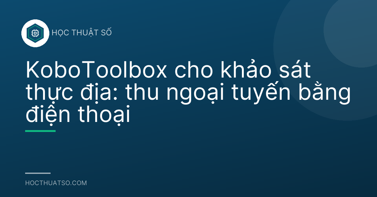 KoboToolbox cho khảo sát thực địa: thu ngoại tuyến bằng điện thoại