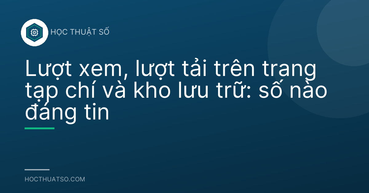 Lượt xem, lượt tải trên trang tạp chí và kho lưu trữ: số nào đáng tin