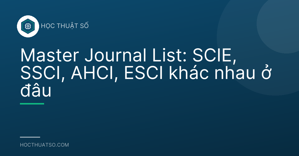 Master Journal List: SCIE, SSCI, AHCI, ESCI khác nhau ở đâu