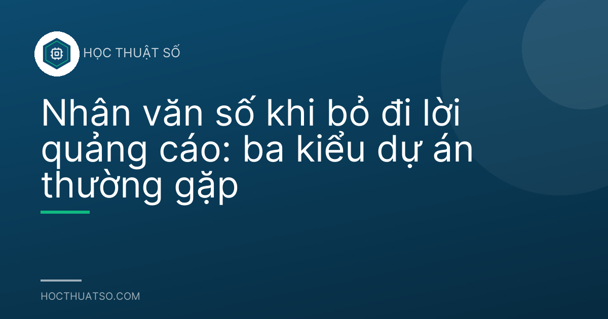 Nhân văn số khi bỏ đi lời quảng cáo: ba kiểu dự án thường gặp