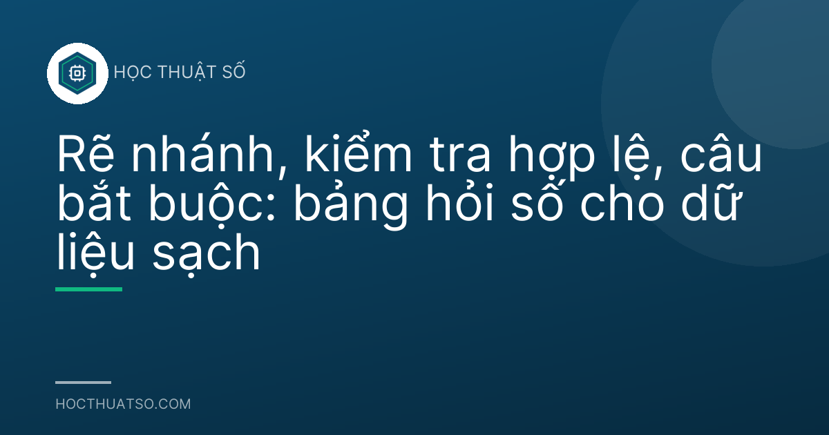 Rẽ nhánh, kiểm tra hợp lệ, câu bắt buộc: bảng hỏi số cho dữ liệu sạch
