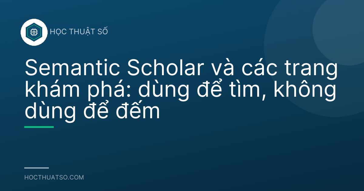 Semantic Scholar và các trang khám phá: dùng để tìm, không dùng để đếm