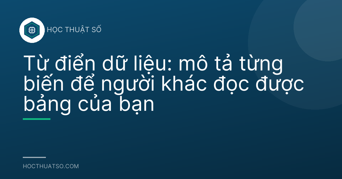 Từ điển dữ liệu: mô tả từng biến để người khác đọc được bảng của bạn