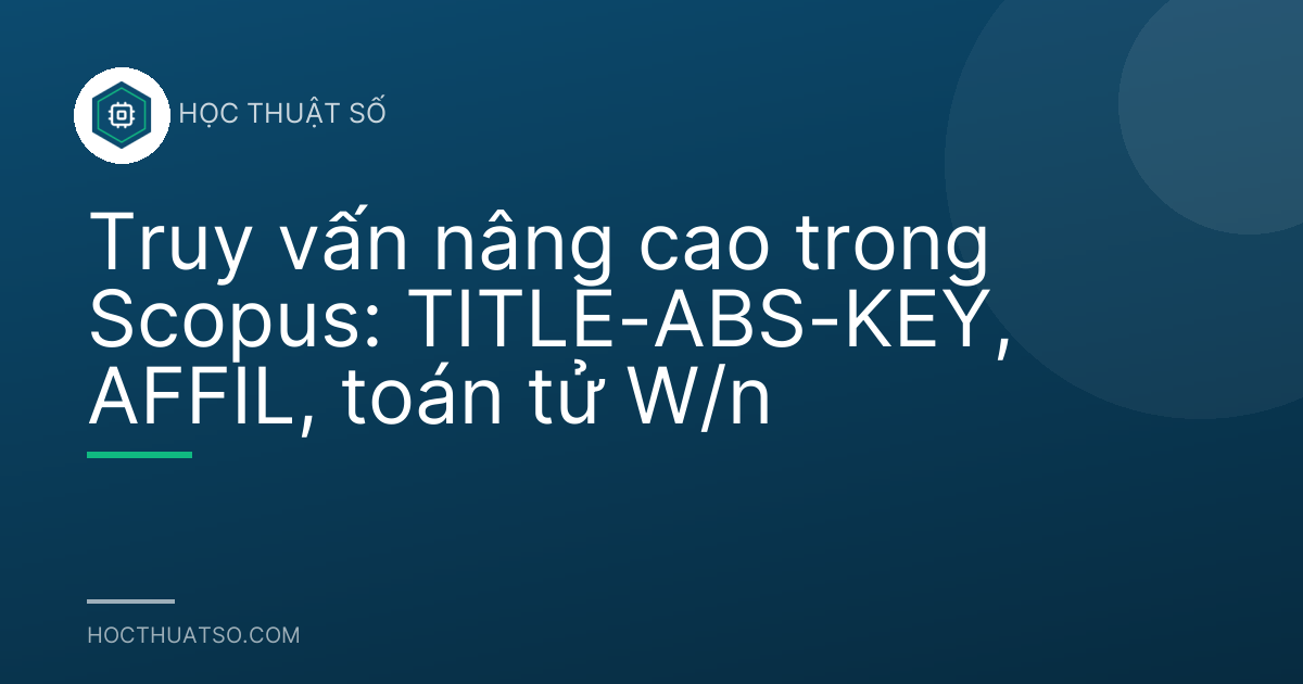 Truy vấn nâng cao trong Scopus: TITLE-ABS-KEY, AFFIL, toán tử W/n