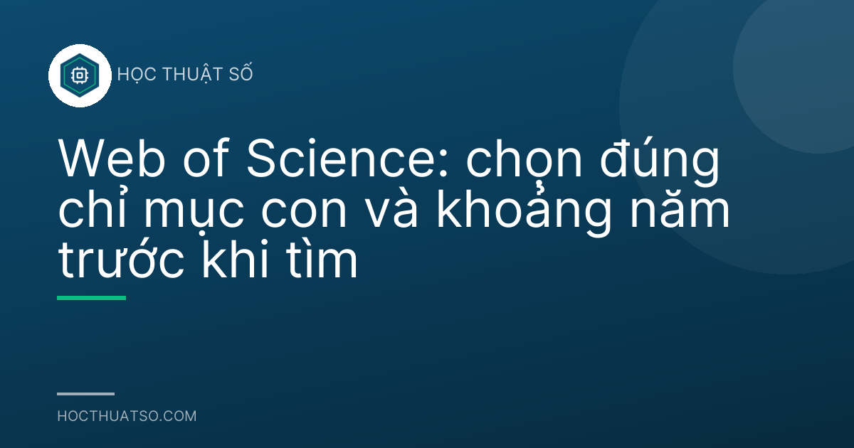 Web of Science: chọn đúng chỉ mục con và khoảng năm trước khi tìm