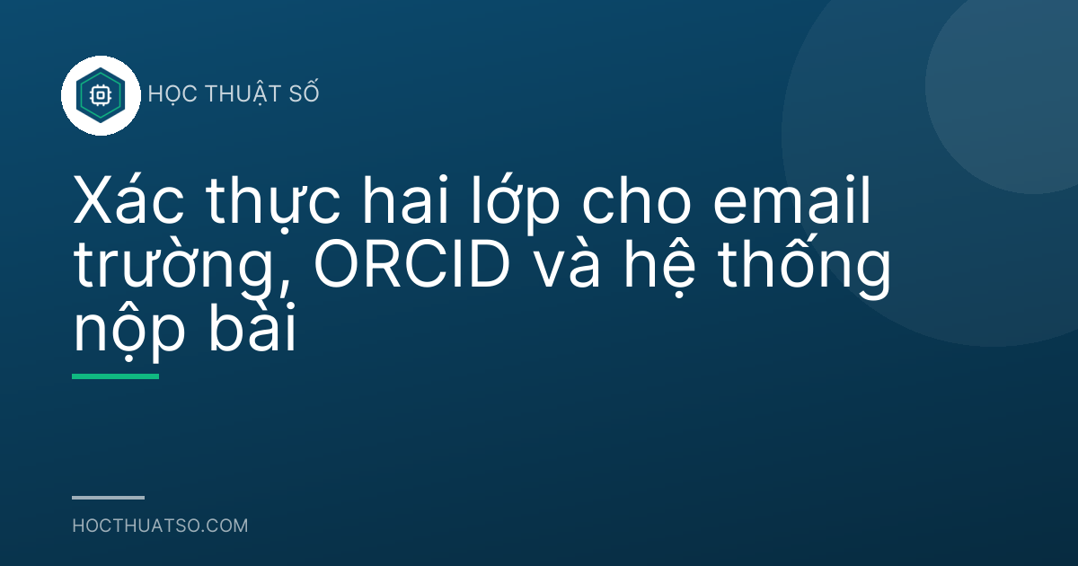 Xác thực hai lớp cho email trường, ORCID và hệ thống nộp bài